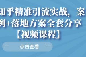知乎精準引流實戰，案例+落地方案全套分享【視頻課程】