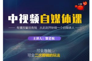 蟹老板·中視頻自媒體訓(xùn)練課，可全原創(chuàng)可全二次剪輯的玩法，有播放量就有錢