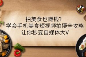 拍美食也賺錢？學(xué)會(huì)手機(jī)美食短視頻拍攝全攻略，讓你秒變自媒體大V