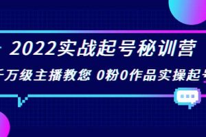 2022實戰起號秘訓營，千萬級主播教您 0粉0作品實操起號（價值299）