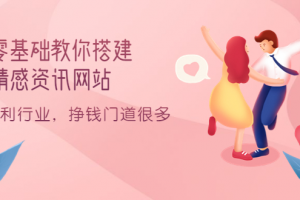零基礎教你搭建情感資訊網站：暴利行業，掙錢門道很多（搭建教程 源碼）