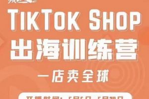 瘋?cè)嗽?TikTok Shop出海訓(xùn)練營（一店賣全球)，出海搶占全球新流量