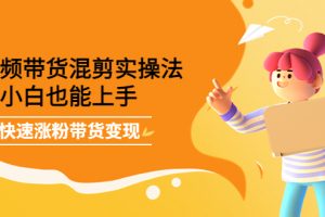 短視頻帶貨混剪實(shí)操法，小白也能上手，快速漲粉帶貨變現(xiàn)