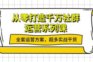 從零打造千萬社群-運營系列課：全套運營方案，超多實戰干貨