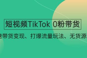 短視頻TikTok 0粉帶貨：快速帶貨變現(xiàn)、打爆流量玩法、無貨源玩法