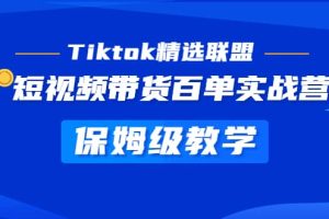 Tiktok精選聯(lián)盟·短視頻帶貨百單實(shí)戰(zhàn)營 保姆級(jí)教學(xué) 快速成為Tiktok帶貨達(dá)人