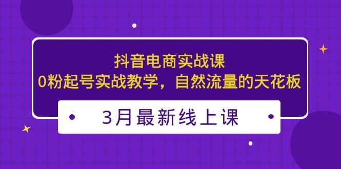 3月最新抖音電商實(shí)戰(zhàn)課：0粉起號(hào)實(shí)戰(zhàn)教學(xué)，自然流量的天花板插圖