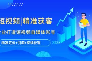 短視頻|精準(zhǔn)獲客 為企業(yè)打造短視頻自媒體賬號(hào) (精準(zhǔn)定位 引流 持續(xù)獲客)