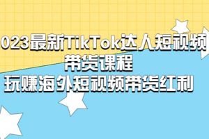 2023最新TikTok·達(dá)人短視頻帶貨課程，玩賺海外短視頻帶貨·紅利