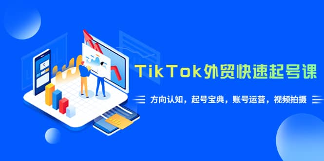 TikTok/外貿·快速起號課，方向認知，起號寶典，賬號運營，視頻拍攝(33節)插圖