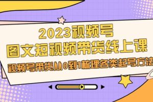 2023視頻號(hào)-圖文短視頻帶貨線上課，視頻號(hào)帶貨從0到1梳理各類起號(hào)方法