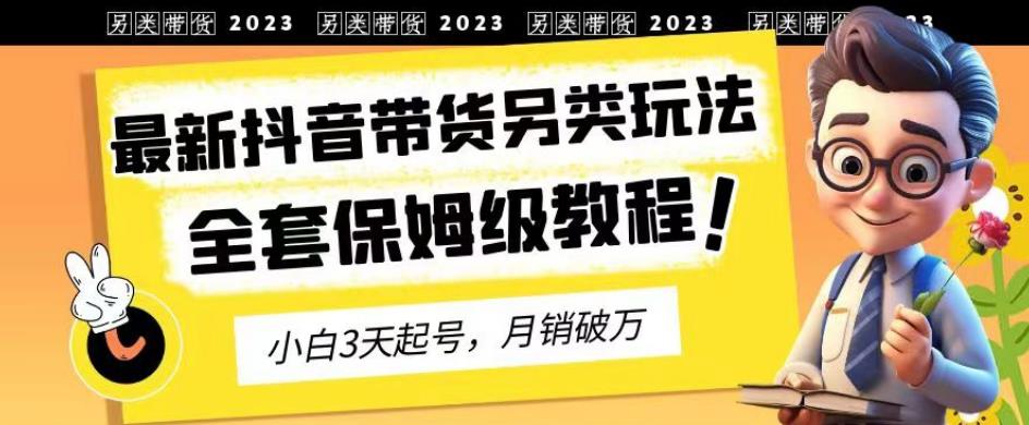 2023年最新抖音帶貨另類玩法，3天起號，月銷破萬（保姆級教程）【揭秘】