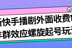 最新快手播劇外面收費1999羊群效應螺旋起號玩法配合流量日入幾百完全沒問題