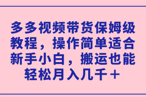 多多視頻帶貨保姆級教程，操作簡單適合新手小白，搬運(yùn)也能輕松月入幾千＋