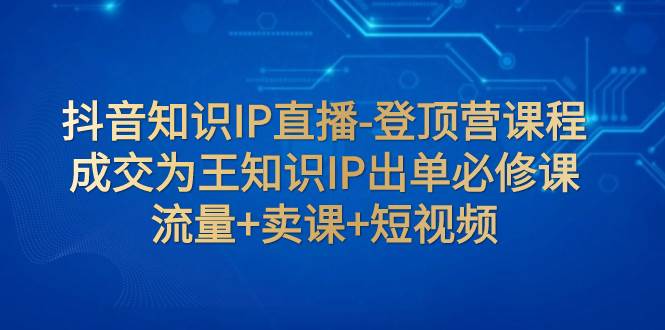 抖音知識IP直播-登頂營課程:成交為王知識IP出單必修課 流量 賣課 短視頻插圖 抖音知識IP直播-登頂營課程:成交為王知識IP出單必修課 流量 賣課 短視頻插圖