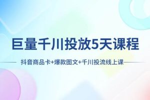 巨量千川投放5天課程：抖音商品卡 爆款圖文 千川投流線(xiàn)上課