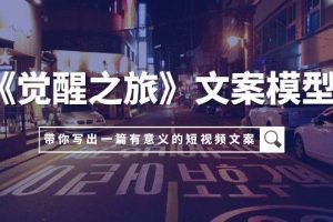 《覺醒之旅》文案模型，帶著你用你的一件小事寫出一篇有意義的短視頻文案