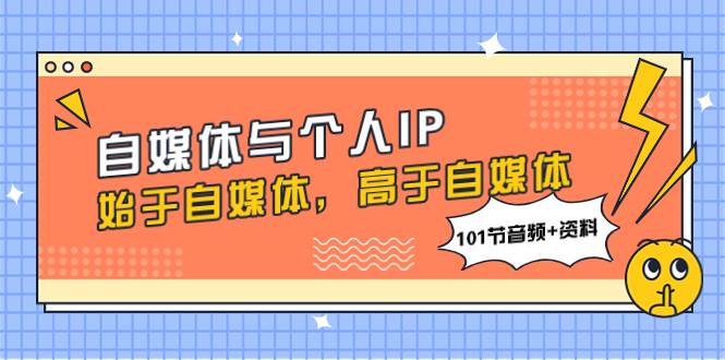 自媒體與個人IP，始于自媒體，高于自媒體（101節音頻 資料）插圖