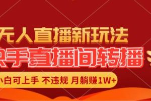 快手直播間轉播玩法簡單躺賺，真正的全無人直播，小白輕松上手月入1W+