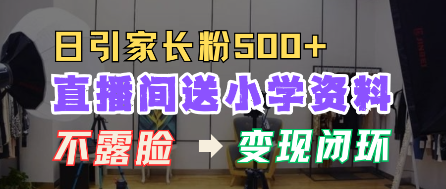 直播間送小學資料，每天引流家長粉500+，變現閉環模式！
