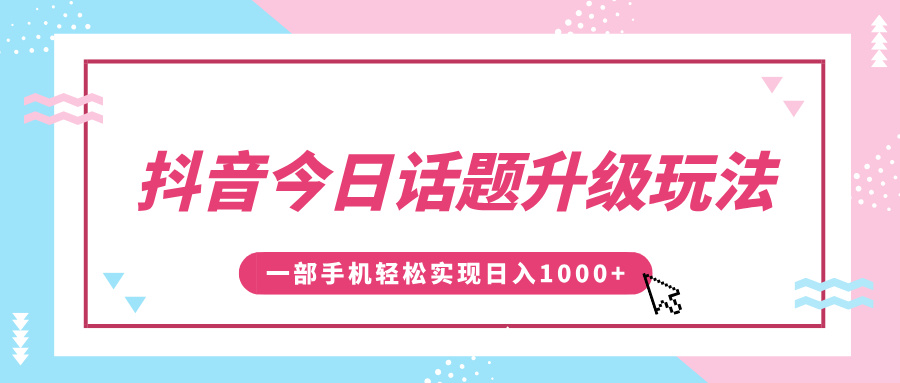 抖音今日話題升級玩法，1條作品漲粉5000，一部手機輕松實現日入1000+