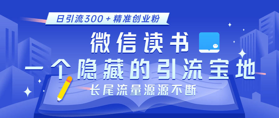 微信讀書，一個隱藏的引流寶地。不為人知的小眾打法，日引流300＋精準創(chuàng)業(yè)粉，長尾流量源源不斷