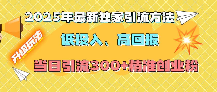 2025年最新獨家引流方法，低投入高回報？當日引流300+精準創(chuàng)業(yè)粉