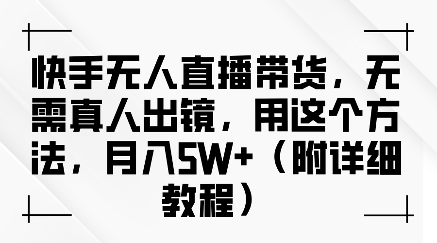 快手無人直播帶貨，無需真人出鏡，用這個方法，月入5W+（附詳細教程）