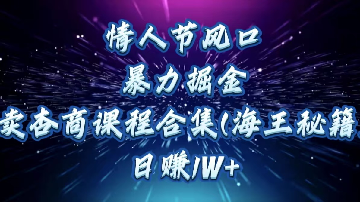 情人節風口，暴力掘金！賣杏商課程合集(海王秘籍)，日賺1W+