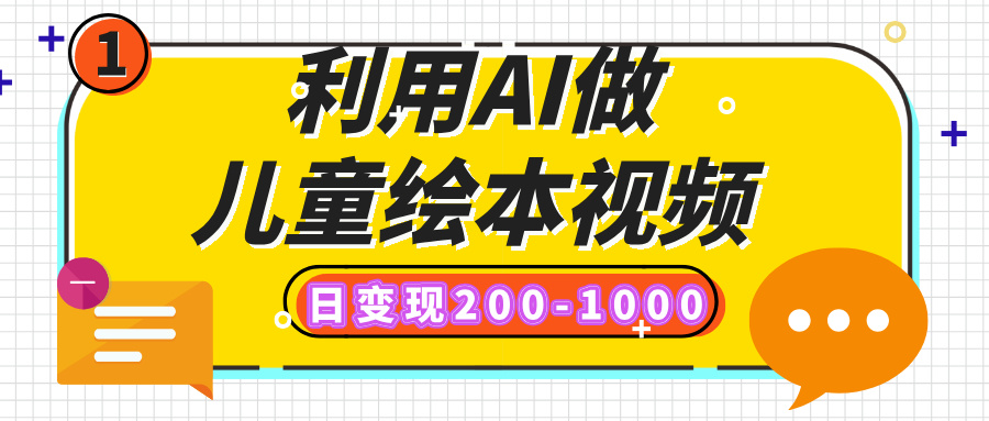 利用AI做兒童繪本視頻，日變現(xiàn)200-1000，多平臺發(fā)布（抖音、視頻號、小紅書）