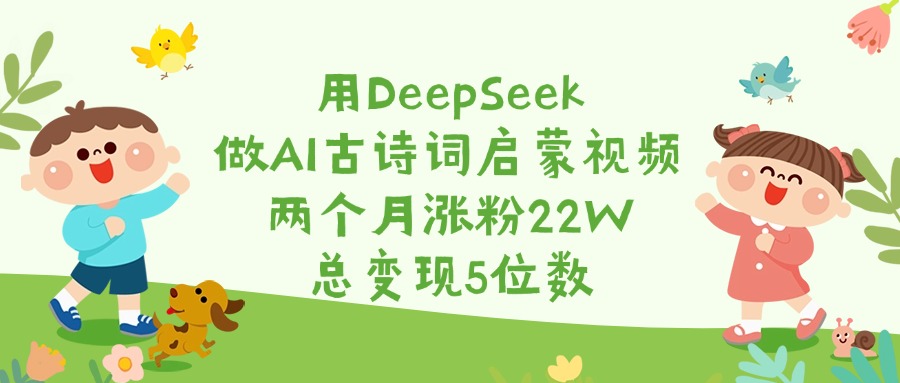用DeepSeek做AI古詩詞啟蒙視頻，兩個月漲粉22W，總變現5位數