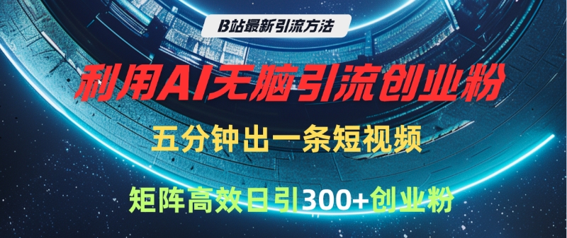 B站最新引流方法，利用AI無腦引流創業粉，五分鐘一條作品，矩陣高效日引300家精準創業粉