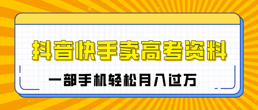 臨近高考季，抖音快手賣高考資料，小白可操作一部手機(jī)輕松月入過萬