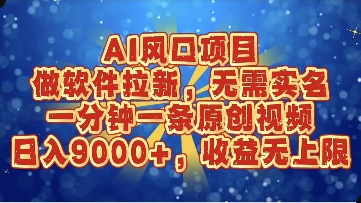 AI風口項目，做軟件拉新，無需實名，一分鐘一條原創視頻，日入9000+，收益無上限