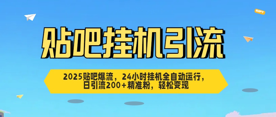 2025貼吧爆流，24小時掛機全自動運行，日引流200+精準粉，輕松變現