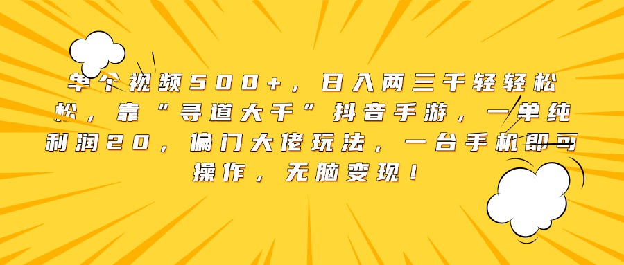 單個(gè)視頻500+，日入兩三千輕輕松松，靠“尋道大千”抖音手游，一單純利潤(rùn)20，偏門(mén)大佬玩法，一臺(tái)手機(jī)即可操作，無(wú)腦變現(xiàn)！