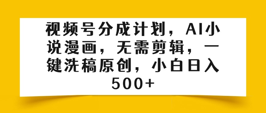 視頻號分成計劃,AI小說漫畫,無需剪輯,一鍵洗稿原創(chuàng),小白日入500+