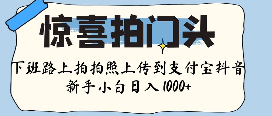 驚喜拍門頭 ， 下班路上拍拍照片， 上 傳 到 支付寶和抖音新手日入 1000+