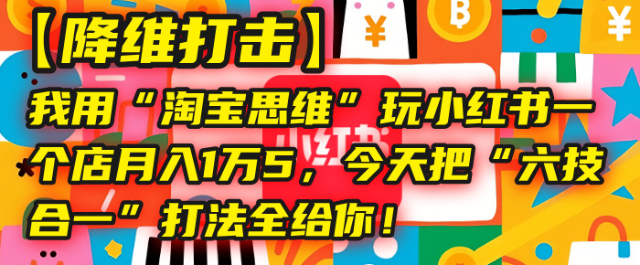 【降維打擊】我用“淘寶思維”玩小紅書，一個店月入1萬5，今天把“六技合一”打法全給你！