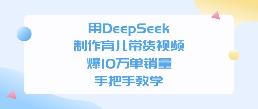 用DeepSeek制作育兒帶貨視頻，手把手教學，爆10萬單銷量