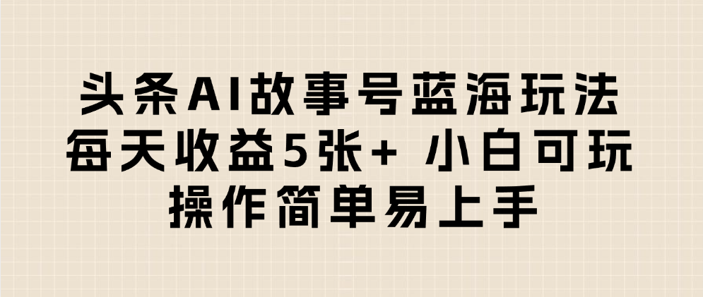 頭條AI故事號(hào)藍(lán)海玩法 每天收益5張+ 小白可玩 操作簡單易上手