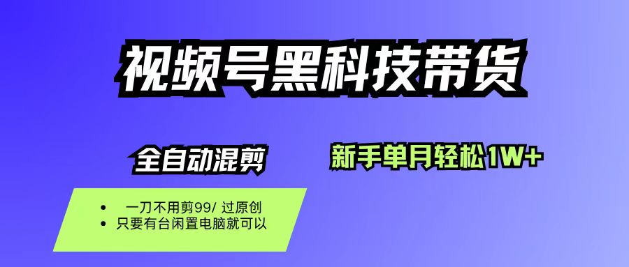 視頻號黑科技短視頻帶貨，新手也能單月到手1W+，一刀不用剪，零投資