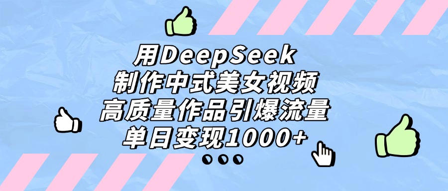 用DeepSeek制作,中式美女視頻,高質量作品引爆流量!單日變現1000+