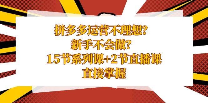拼多多運營不理想？新手不會做？15節系列課 2節直播課，直接掌握