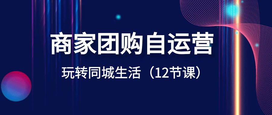 商家團購自運營-玩轉同城生活(12節課)插圖 商家團購自運營-玩轉同城生活(12節課)插圖