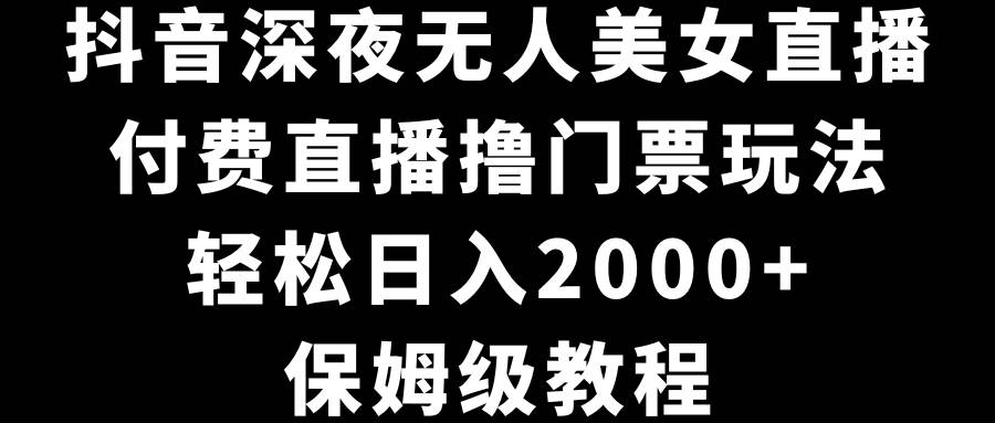 抖音深夜無人美女直播,付費直播擼門票玩法,輕松日入2000+,保姆級教程插圖 抖音深夜無人美女直播,付費直播擼門票玩法,輕松日入2000+,保姆級教程插圖