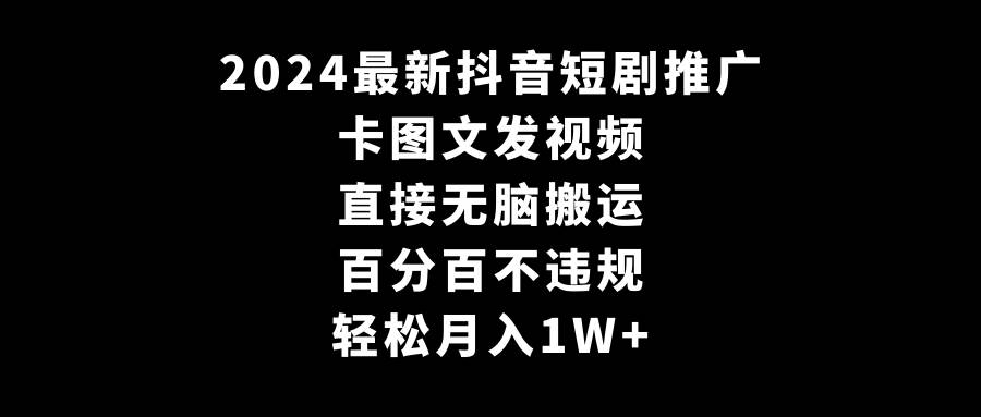 2024最新抖音短劇推廣，卡圖文發視頻 直接無腦搬 百分百不違規 輕松月入1W+