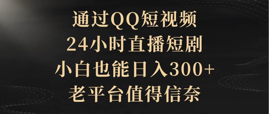 通過QQ短視頻、24小時直播短劇，小白也能日入300+，老平臺值得信賴